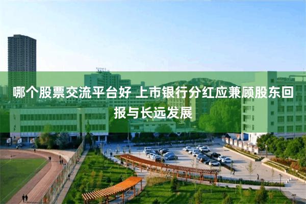 哪个股票交流平台好 上市银行分红应兼顾股东回报与长远发展