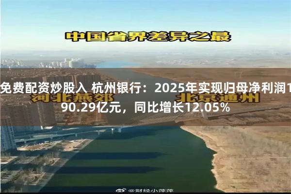 免费配资炒股入 杭州银行：2025年实现归母净利润190.29亿元，同比增长12.05%