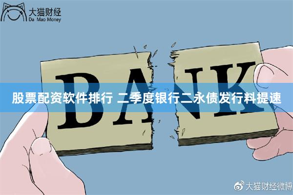 股票配资软件排行 二季度银行二永债发行料提速