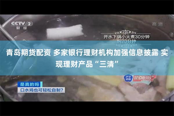 青岛期货配资 多家银行理财机构加强信息披露 实现理财产品“三清”