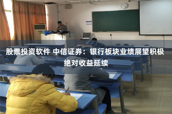 股票投资软件 中信证券：银行板块业绩展望积极 绝对收益延续