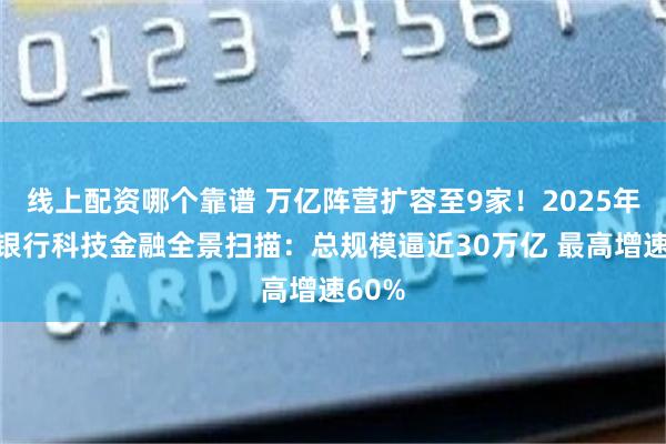 线上配资哪个靠谱 万亿阵营扩容至9家！2025年上市银行科技金融全景扫描：总规模逼近30万亿 最高增速60%