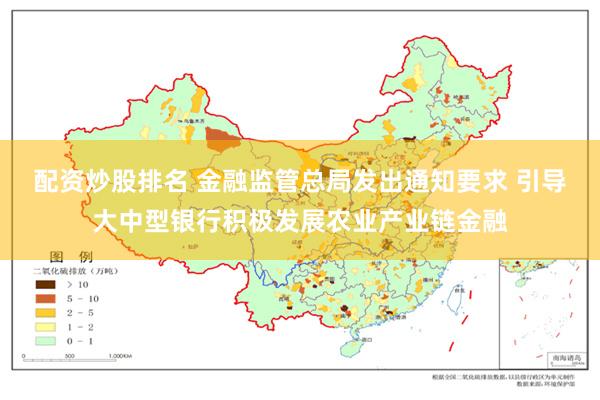 配资炒股排名 金融监管总局发出通知要求 引导大中型银行积极发展农业产业链金融