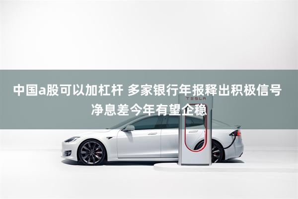 中国a股可以加杠杆 多家银行年报释出积极信号 净息差今年有望企稳