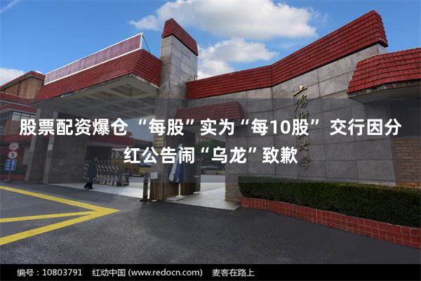 股票配资爆仓 “每股”实为“每10股” 交行因分红公告闹“乌龙”致歉