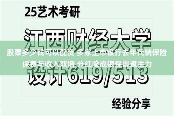 股票多少钱可以配资 多家上市银行去年代销保险保费与收入双增 分红险成银保渠道主力