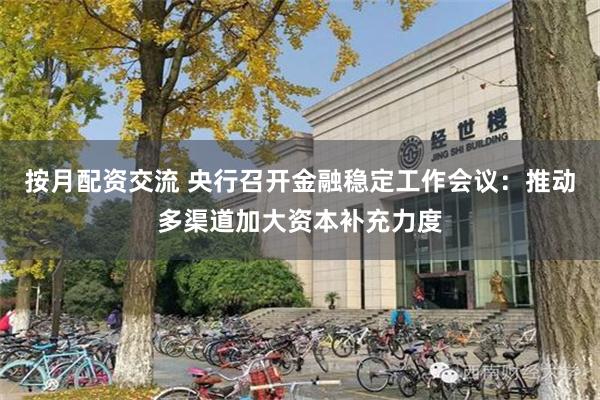 按月配资交流 央行召开金融稳定工作会议：推动多渠道加大资本补充力度