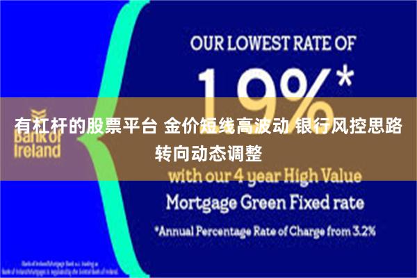 有杠杆的股票平台 金价短线高波动 银行风控思路转向动态调整