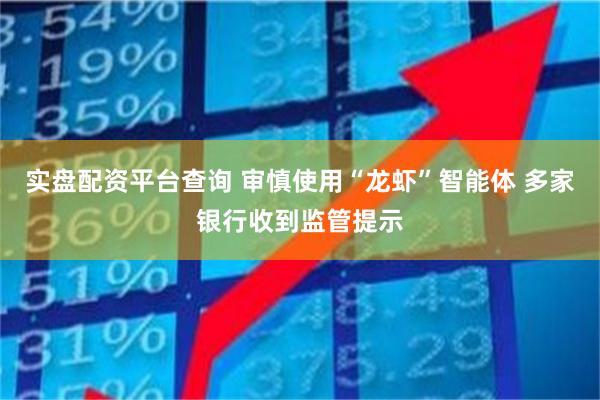 实盘配资平台查询 审慎使用“龙虾”智能体 多家银行收到监管提示