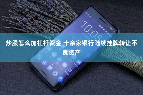 炒股怎么加杠杆资金 十余家银行陆续挂牌转让不良资产