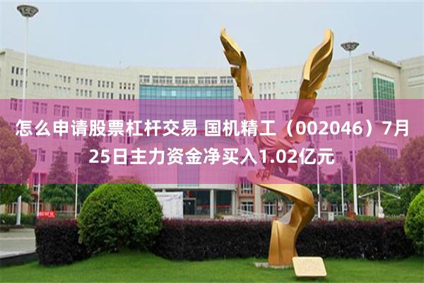怎么申请股票杠杆交易 国机精工（002046）7月25日主力资金净买入1.02亿元