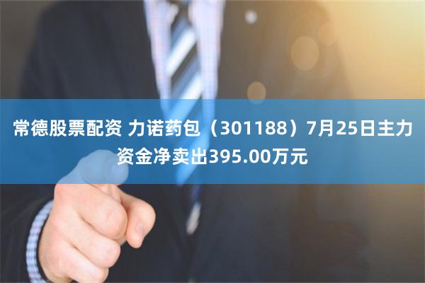 常德股票配资 力诺药包（301188）7月25日主力资金净卖出395.00万元