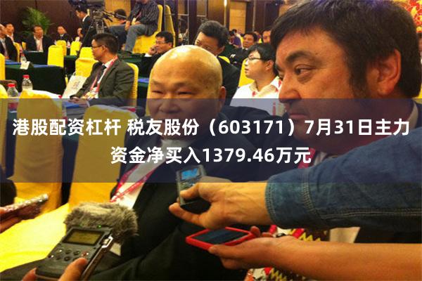 港股配资杠杆 税友股份（603171）7月31日主力资金净买入1379.46万元