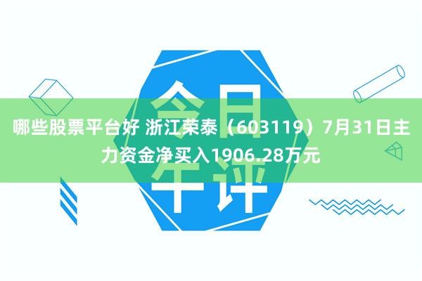 哪些股票平台好 浙江荣泰（603119）7月31日主力资金净买入1906.28万元