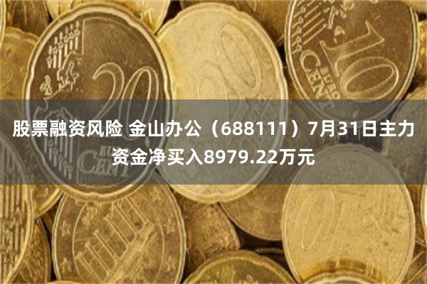 股票融资风险 金山办公（688111）7月31日主力资金净买入8979.22万元