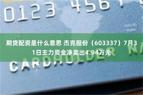 期货配资是什么意思 杰克股份（603337）7月31日主力资金净卖出4.94万元