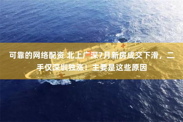 可靠的网络配资 北上广深7月新房成交下滑，二手仅深圳独涨！主要是这些原因