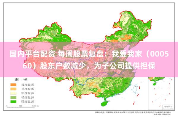 国内平台配资 每周股票复盘：我爱我家（000560）股东户数减少，为子公司提供担保