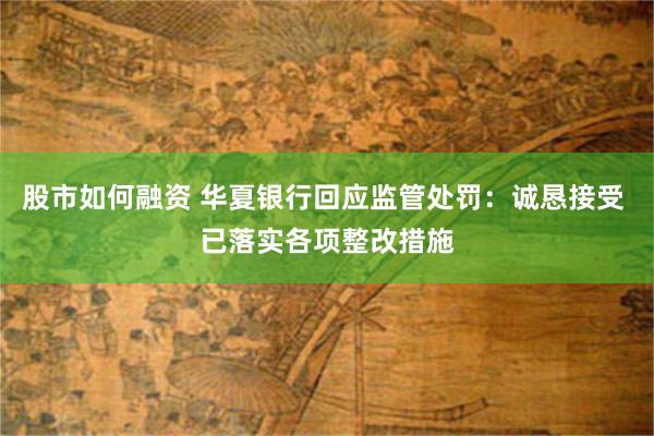 股市如何融资 华夏银行回应监管处罚：诚恳接受 已落实各项整改措施