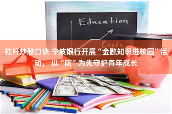 杠杆炒股口诀 宁波银行开展“金融知识进校园”活动， 以“防”为先守护青年成长