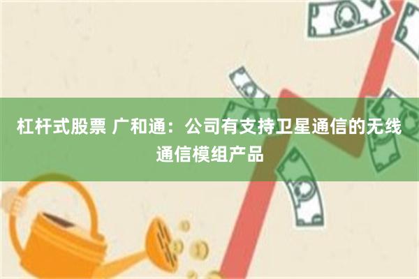 杠杆式股票 广和通：公司有支持卫星通信的无线通信模组产品