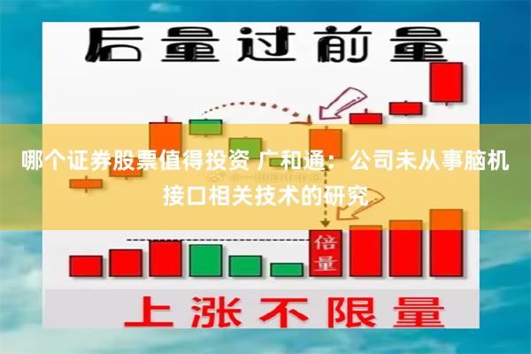 哪个证券股票值得投资 广和通：公司未从事脑机接口相关技术的研究