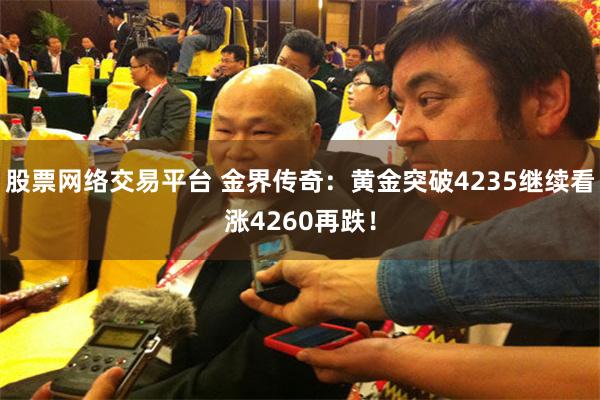 股票网络交易平台 金界传奇：黄金突破4235继续看涨4260再跌！