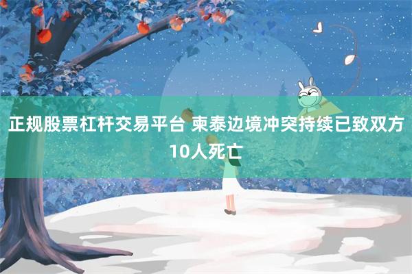 正规股票杠杆交易平台 柬泰边境冲突持续已致双方10人死亡