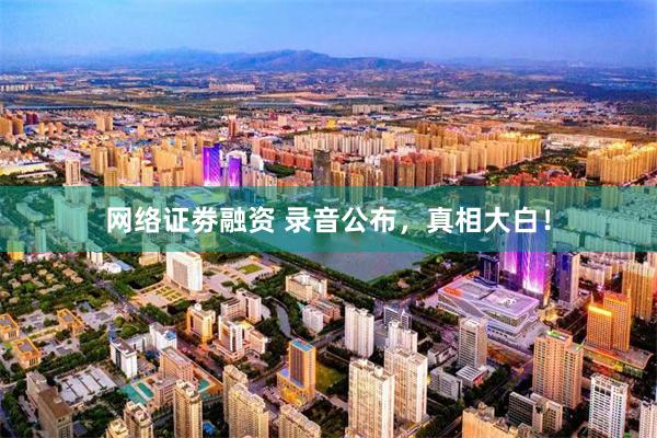 网络证劵融资 录音公布，真相大白！