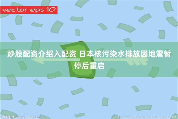 炒股配资介绍入配资 日本核污染水排放因地震暂停后重启
