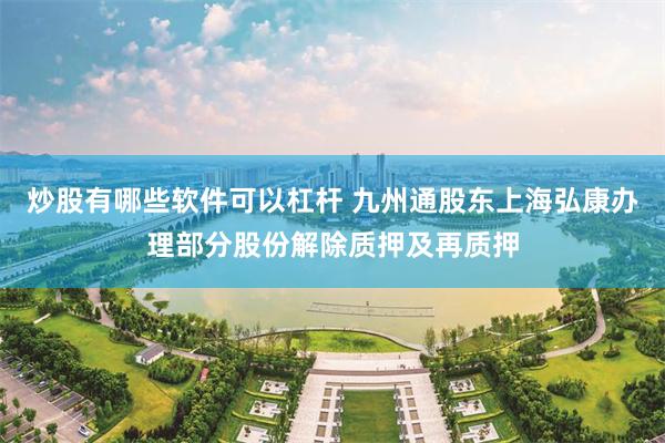 炒股有哪些软件可以杠杆 九州通股东上海弘康办理部分股份解除质押及再质押