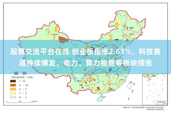 股票交流平台在线 创业板指涨2.63%，科技赛道持续爆发，电力、算力租赁等板块领涨