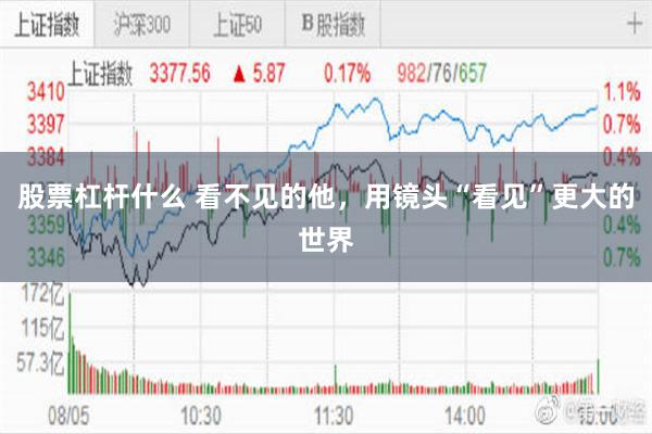 股票杠杆什么 看不见的他，用镜头“看见”更大的世界