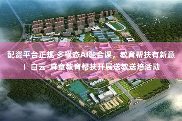 配资平台正规 多模态AI融合课，教育帮扶有新意！白云-麻章教育帮扶开展送教送培活动