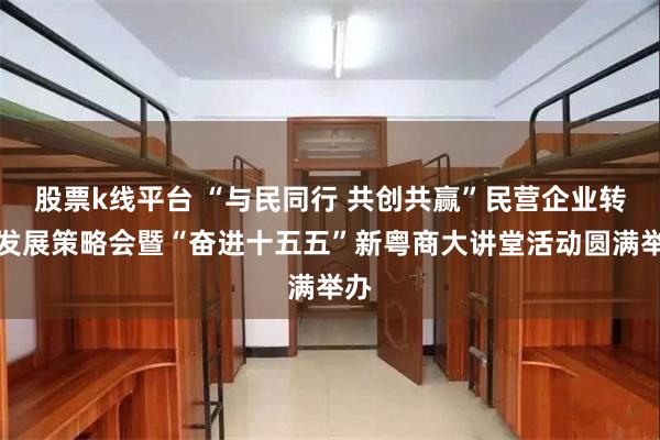 股票k线平台 “与民同行 共创共赢”民营企业转型发展策略会暨“奋进十五五”新粤商大讲堂活动圆满举办