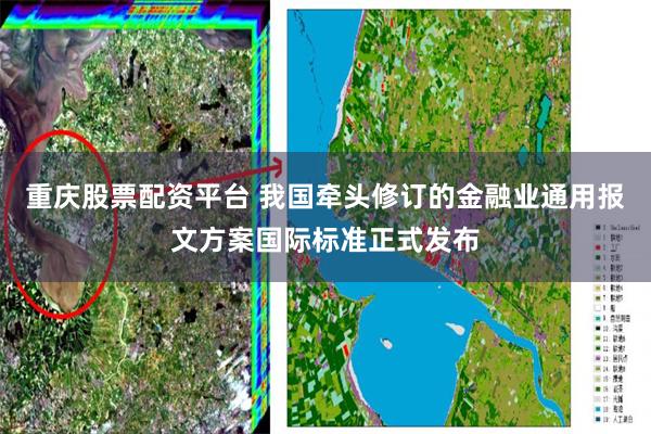 重庆股票配资平台 我国牵头修订的金融业通用报文方案国际标准正式发布