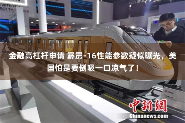 金融高杠杆申请 霹雳-16性能参数疑似曝光，美国怕是要倒吸一口凉气了！