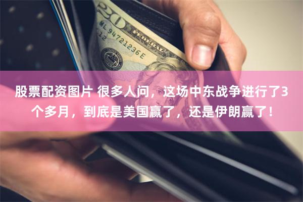 股票配资图片 很多人问，这场中东战争进行了3个多月，到底是美国赢了，还是伊朗赢了！