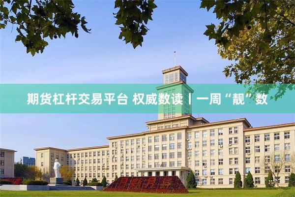 期货杠杆交易平台 权威数读丨一周“靓”数