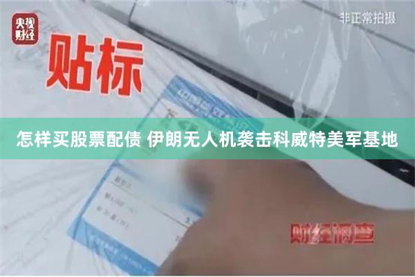 怎样买股票配债 伊朗无人机袭击科威特美军基地
