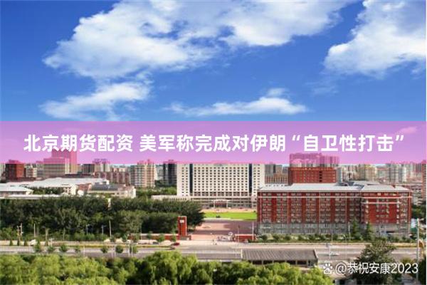 北京期货配资 美军称完成对伊朗“自卫性打击”