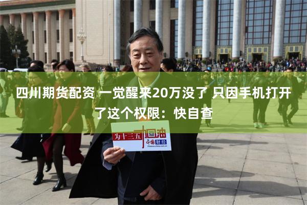 四川期货配资 一觉醒来20万没了 只因手机打开了这个权限：快自查