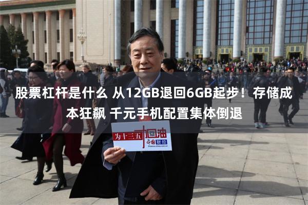 股票杠杆是什么 从12GB退回6GB起步！存储成本狂飙 千元手机配置集体倒退