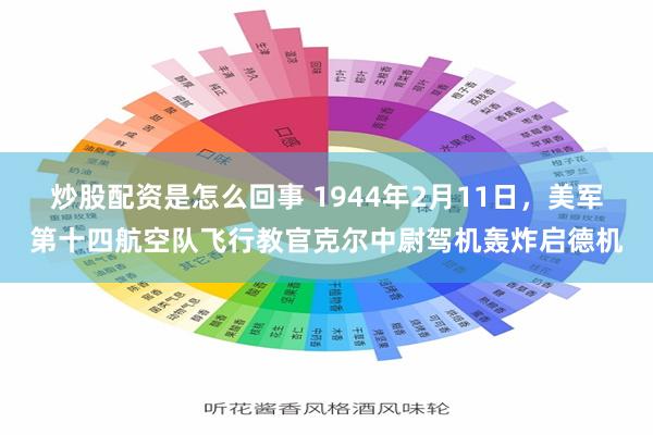 炒股配资是怎么回事 1944年2月11日，美军第十四航空队飞行教官克尔中尉驾机轰炸启德机