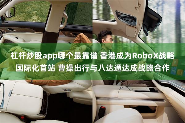 杠杆炒股app哪个最靠谱 香港成为RoboX战略国际化首站 曹操出行与八达通达成战略合作