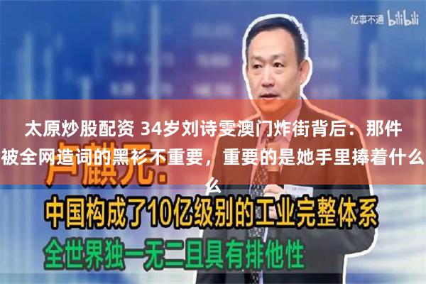 太原炒股配资 34岁刘诗雯澳门炸街背后：那件被全网造词的黑衫不重要，重要的是她手里捧着什么