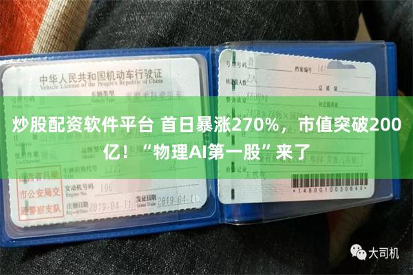 炒股配资软件平台 首日暴涨270%，市值突破200亿！“物理AI第一股”来了
