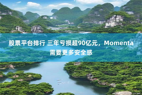 股票平台排行 三年亏损超90亿元，Momenta需要更多安全感