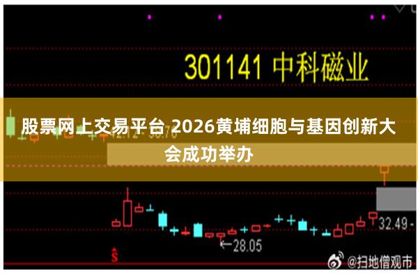 股票网上交易平台 2026黄埔细胞与基因创新大会成功举办