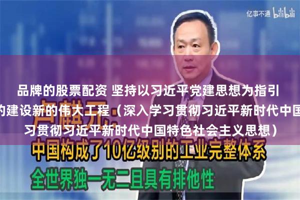 品牌的股票配资 坚持以习近平党建思想为指引 奋力推进新时代党的建设新的伟大工程(深入学习贯彻习近平新时代中国特色社会主义思想)
